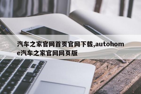 汽车之家官网首页官网下载,autohome汽车之家官网网页版