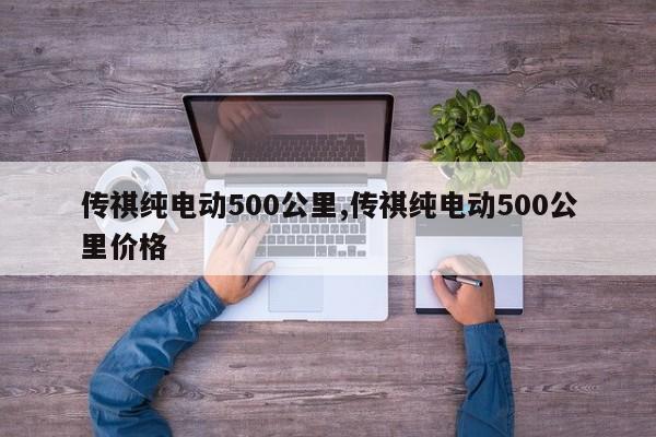 传祺纯电动500公里,传祺纯电动500公里价格