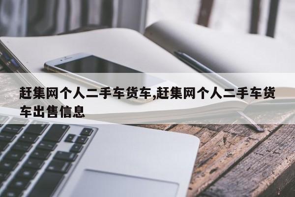 赶集网个人二手车货车,赶集网个人二手车货车出售信息