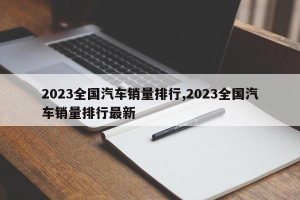 2023全国汽车销量排行,2023全国汽车销量排行最新