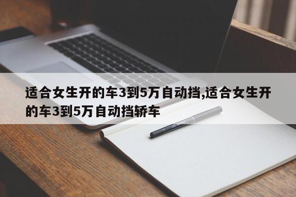 适合女生开的车3到5万自动挡,适合女生开的车3到5万自动挡轿车