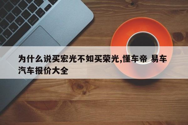 为什么说买宏光不如买荣光,懂车帝 易车 汽车报价大全