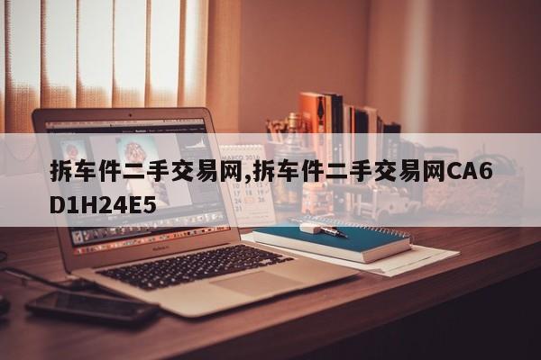 拆车件二手交易网,拆车件二手交易网CA6D1H24E5