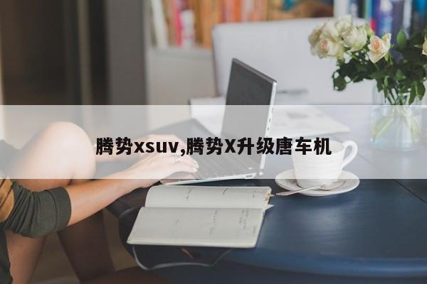 腾势xsuv,腾势X升级唐车机