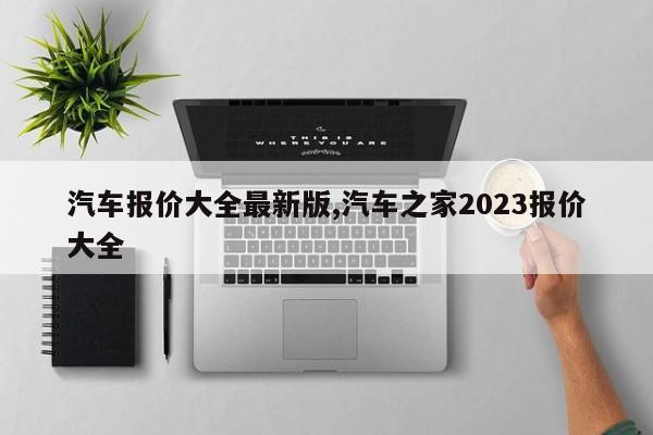 汽车报价大全最新版,汽车之家2023报价大全