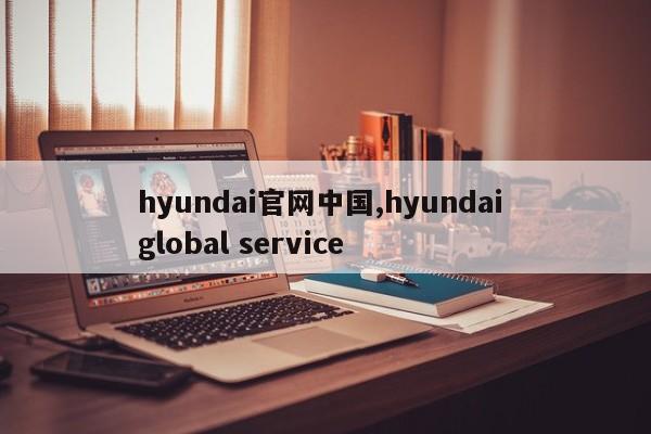 hyundai官网中国,hyundai global service