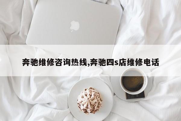 奔驰维修咨询热线,奔驰四s店维修电话