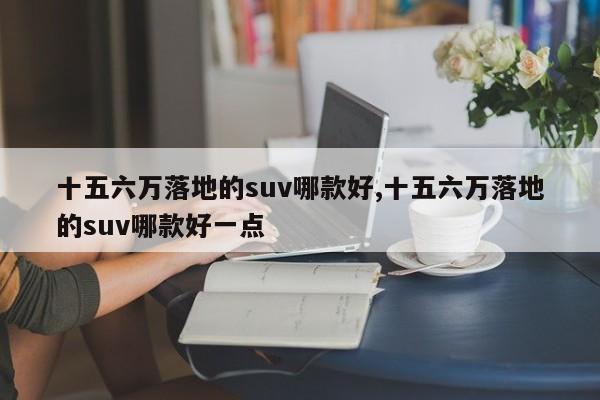 十五六万落地的suv哪款好,十五六万落地的suv哪款好一点