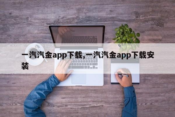 一汽汽金app下载,一汽汽金app下载安装