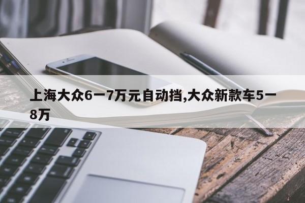 上海大众6一7万元自动挡,大众新款车5一8万