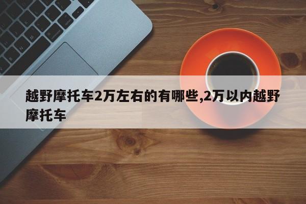 越野摩托车2万左右的有哪些,2万以内越野摩托车