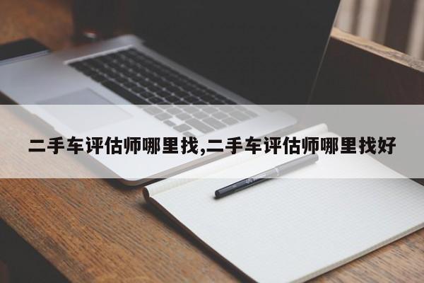 二手车评估师哪里找,二手车评估师哪里找好