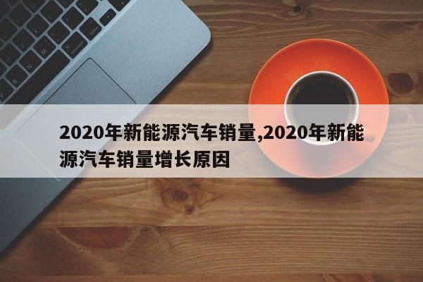 2020年新能源汽车销量,2020年新能源汽车销量增长原因