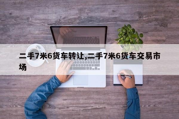 二手7米6货车转让,二手7米6货车交易市场