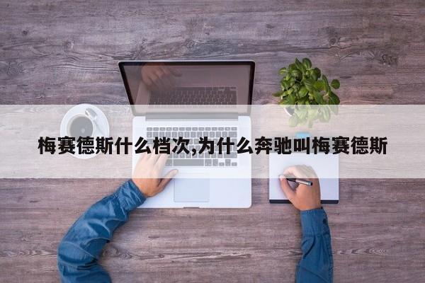 梅赛德斯什么档次,为什么奔驰叫梅赛德斯