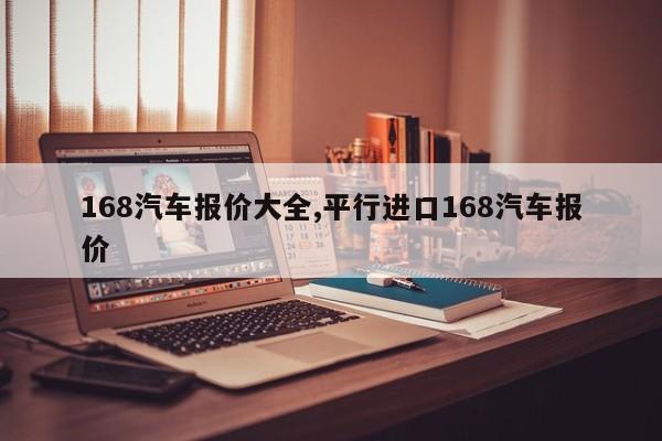 168汽车报价大全,平行进口168汽车报价