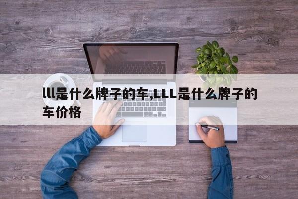 lll是什么牌子的车,LLL是什么牌子的车价格