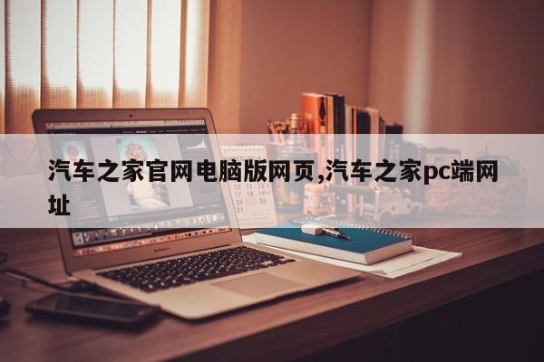 汽车之家官网电脑版网页,汽车之家pc端网址