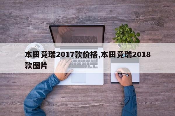 本田竞瑞2017款价格,本田竞瑞2018款图片