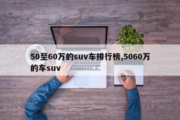 50至60万的suv车排行榜,5060万的车suv