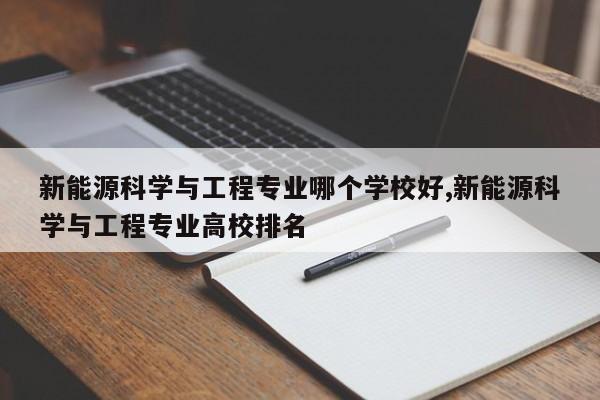 新能源科学与工程专业哪个学校好,新能源科学与工程专业高校排名