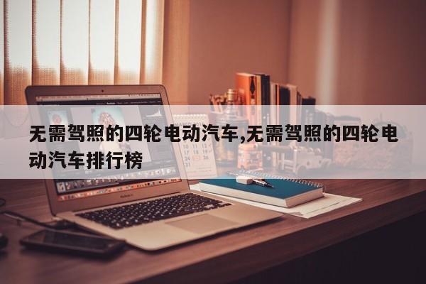 无需驾照的四轮电动汽车,无需驾照的四轮电动汽车排行榜