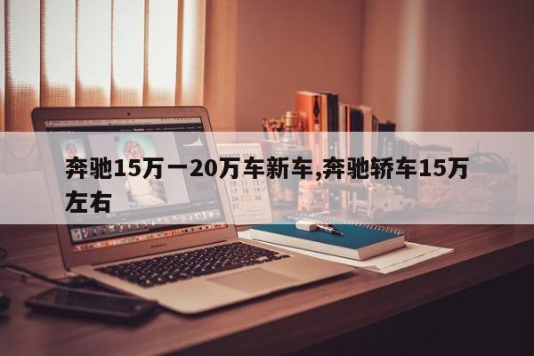 奔驰15万一20万车新车,奔驰轿车15万左右