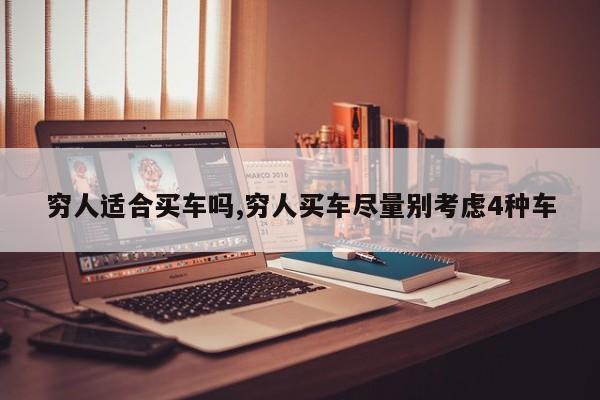 穷人适合买车吗,穷人买车尽量别考虑4种车