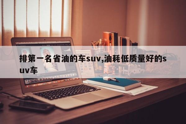 排第一名省油的车suv,油耗低质量好的suv车