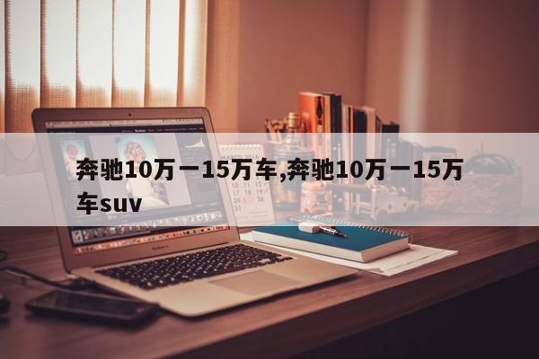 奔驰10万一15万车,奔驰10万一15万车suv