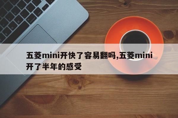 五菱mini开快了容易翻吗,五菱mini开了半年的感受