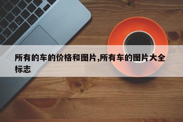所有的车的价格和图片,所有车的图片大全 标志