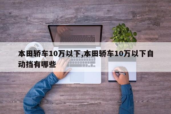 本田轿车10万以下,本田轿车10万以下自动挡有哪些