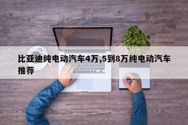 比亚迪纯电动汽车4万,5到8万纯电动汽车推荐