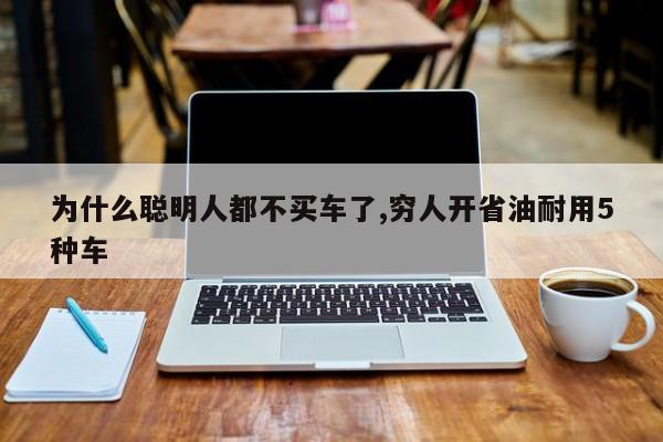 为什么聪明人都不买车了,穷人开省油耐用5种车