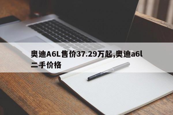 奥迪A6L售价37.29万起,奥迪a6l二手价格