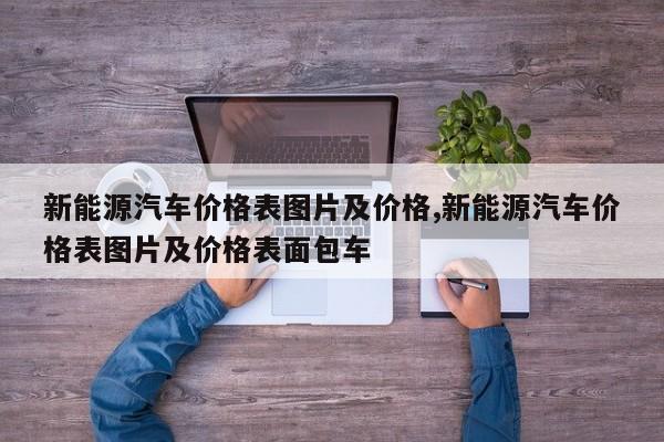 新能源汽车价格表图片及价格,新能源汽车价格表图片及价格表面包车