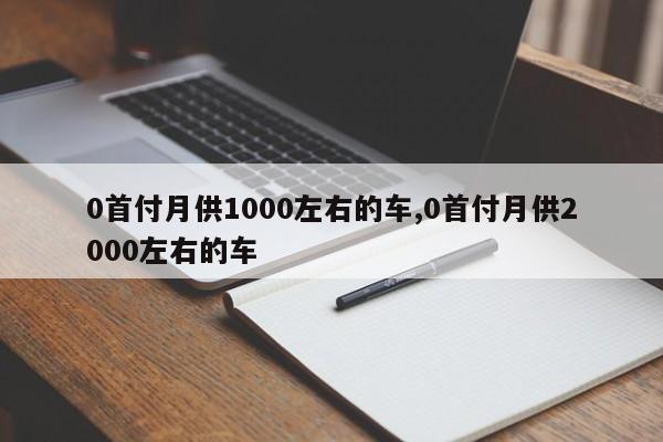 0首付月供1000左右的车,0首付月供2000左右的车