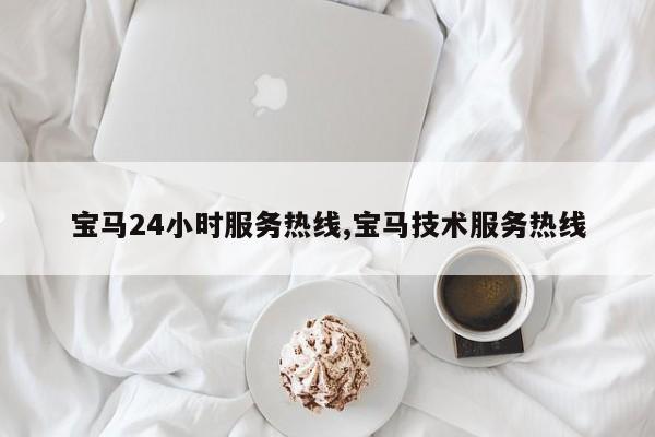 宝马24小时服务热线,宝马技术服务热线