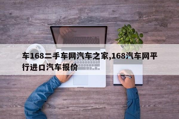 车168二手车网汽车之家,168汽车网平行进口汽车报价