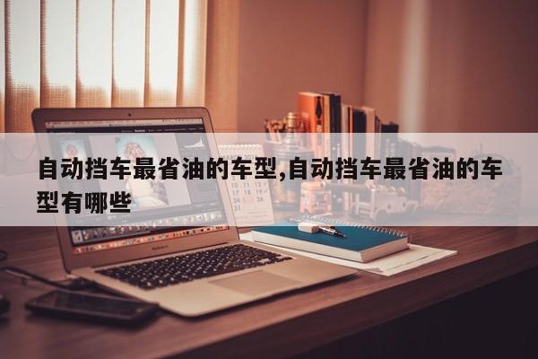 自动挡车最省油的车型,自动挡车最省油的车型有哪些