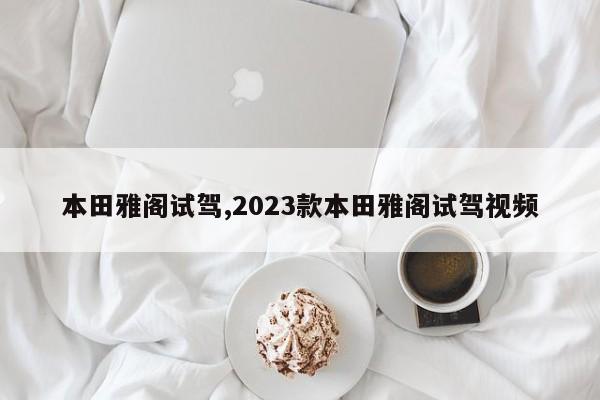 本田雅阁试驾,2023款本田雅阁试驾视频
