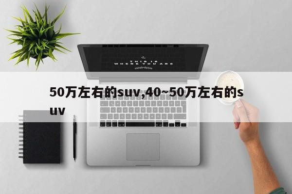 50万左右的suv,40～50万左右的suv