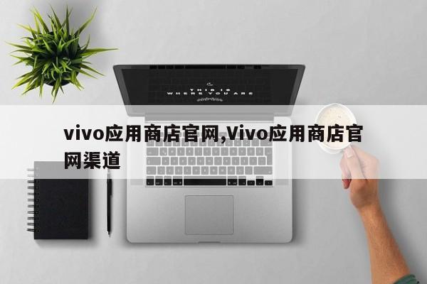 vivo应用商店官网,Vivo应用商店官网渠道