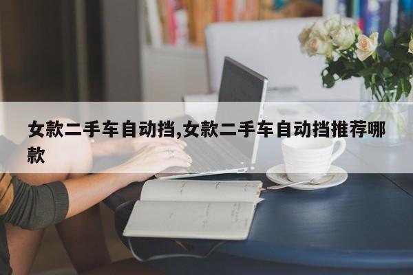 女款二手车自动挡,女款二手车自动挡推荐哪款