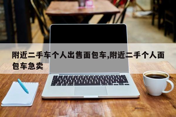 附近二手车个人出售面包车,附近二手个人面包车急卖