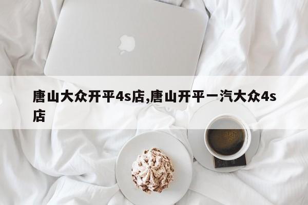 唐山大众开平4s店,唐山开平一汽大众4s店