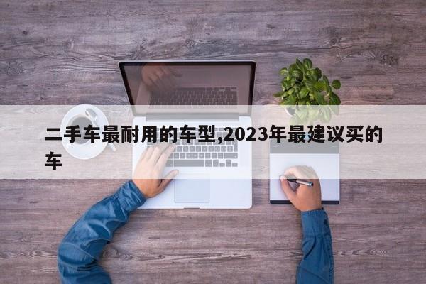 二手车最耐用的车型,2023年最建议买的车