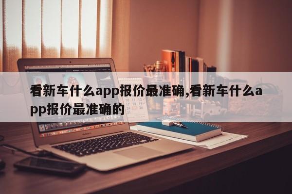 看新车什么app报价最准确,看新车什么app报价最准确的
