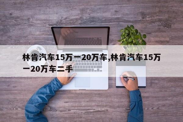林肯汽车15万一20万车,林肯汽车15万一20万车二手